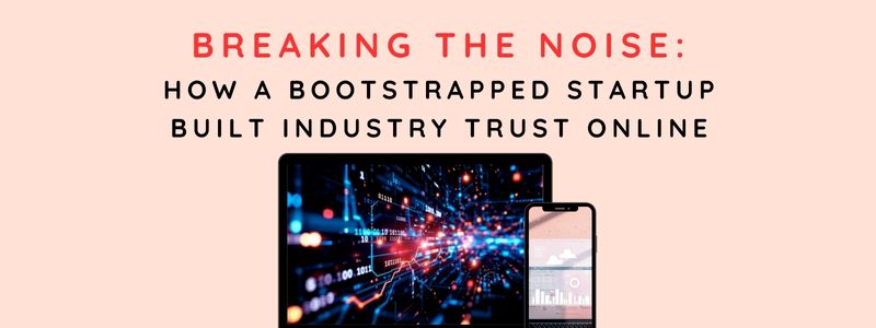 Breaking the Noise: How a Bootstrapped Startup Built Industry Trust Online